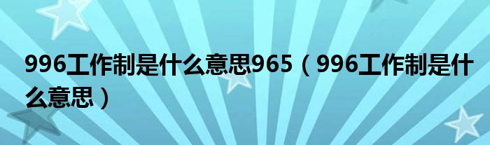 996工作制是什么意思965（996工作制是什么意思）