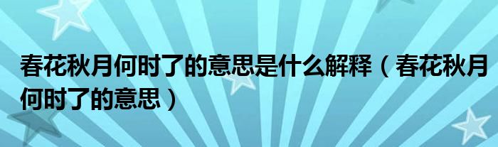 春花秋月何时了的意思是什么解释（春花秋月何时了的意思）