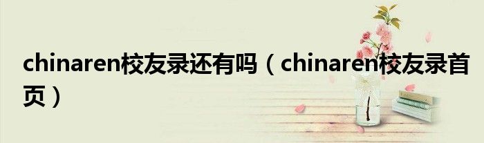 chinaren校友录还有吗（chinaren校友录首页）