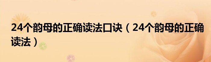 24个韵母的正确读法口诀（24个韵母的正确读法）