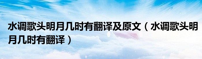 水调歌头明月几时有翻译及原文（水调歌头明月几时有翻译）