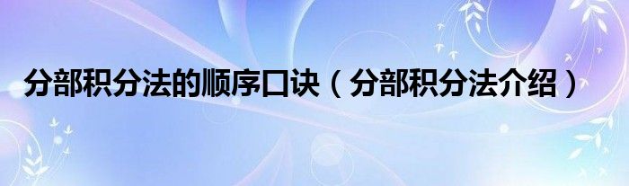 分部积分法的顺序口诀（分部积分法介绍）