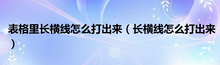 表格里长横线怎么打出来（长横线怎么打出来）