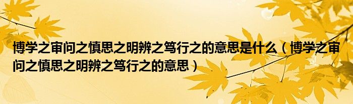 博学之审问之慎思之明辨之笃行之的意思是什么（博学之审问之慎思之明辨之笃行之的意思）