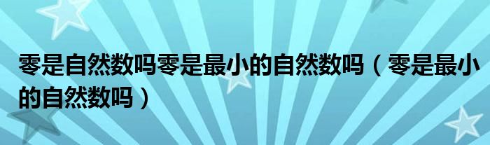 零是自然数吗零是最小的自然数吗（零是最小的自然数吗）