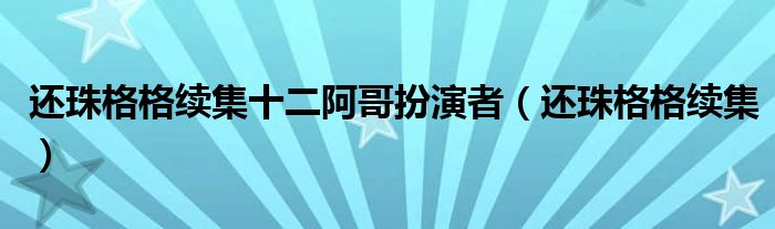 还珠格格续集十二阿哥扮演者（还珠格格续集）