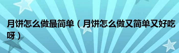 月饼怎么做最简单（月饼怎么做又简单又好吃呀）