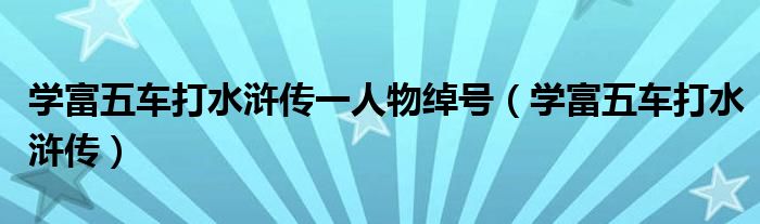 学富五车打水浒传一人物绰号（学富五车打水浒传）