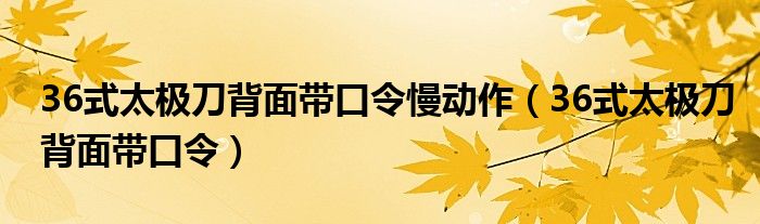 36式太极刀背面带口令慢动作（36式太极刀背面带口令）