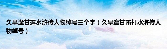 久旱逢甘露水浒传人物绰号三个字（久旱逢甘露打水浒传人物绰号）