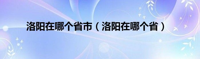 洛阳在哪个省市（洛阳在哪个省）