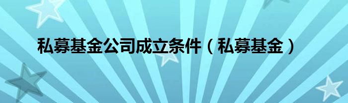 私募基金公司成立条件（私募基金）