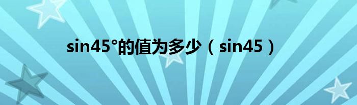 sin45°的值为多少（sin45）