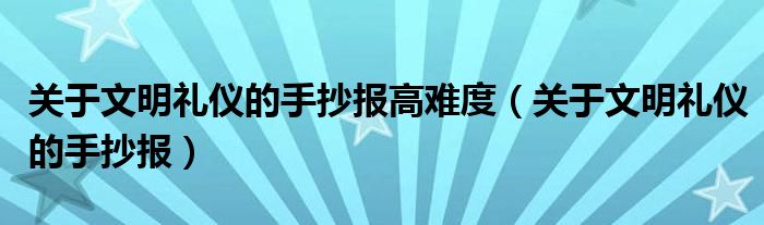 关于文明礼仪的手抄报高难度（关于文明礼仪的手抄报）