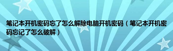 笔记本开机密码忘了怎么解除电脑开机密码（笔记本开机密码忘记了怎么破解）