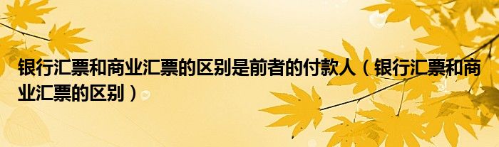 银行汇票和商业汇票的区别是前者的付款人（银行汇票和商业汇票的区别）