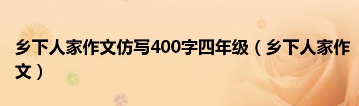 乡下人家作文仿写400字四年级（乡下人家作文）