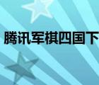 腾讯军棋四国下载（腾讯四国军棋游戏大厅）