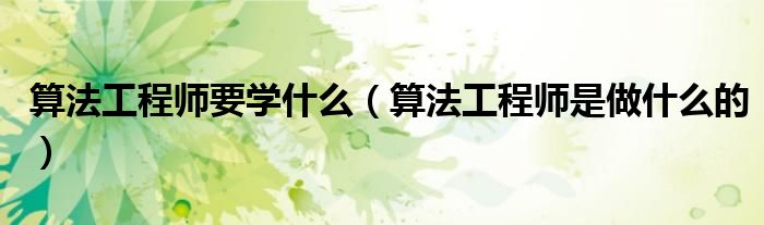 算法工程师要学什么（算法工程师是做什么的）