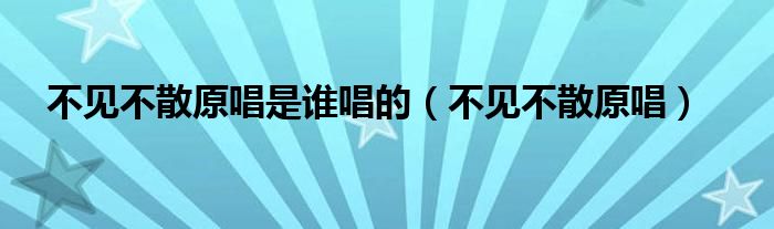 不见不散原唱是谁唱的（不见不散原唱）