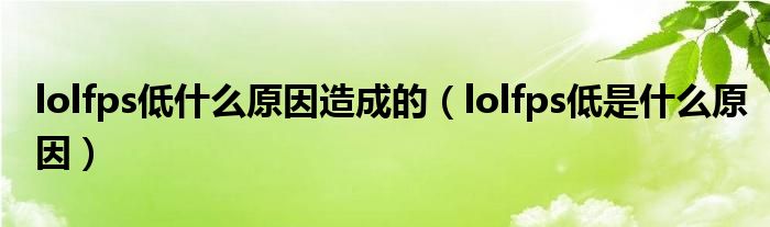 lolfps低什么原因造成的（lolfps低是什么原因）