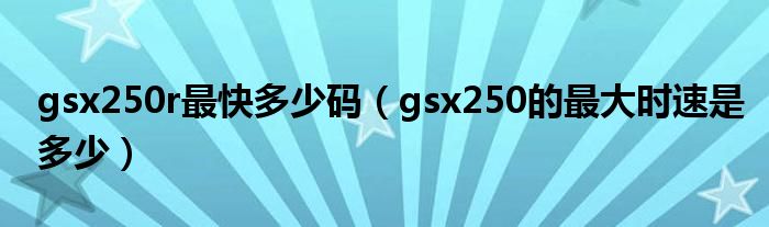 gsx250r最快多少码（gsx250的最大时速是多少）