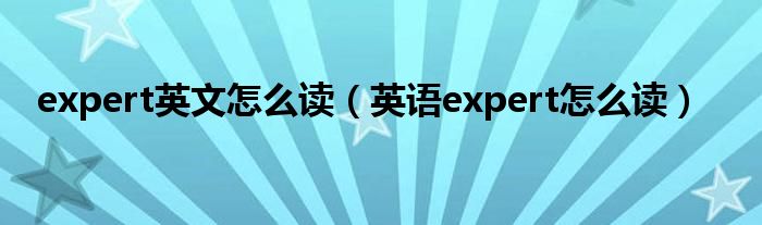 expert英文怎么读（英语expert怎么读）