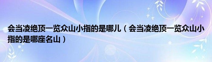 会当凌绝顶一览众山小指的是哪儿（会当凌绝顶一览众山小指的是哪座名山）