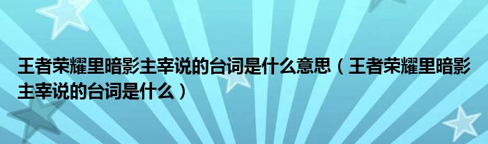 王者荣耀里暗影主宰说的台词是什么意思（王者荣耀里暗影主宰说的台词是什么）