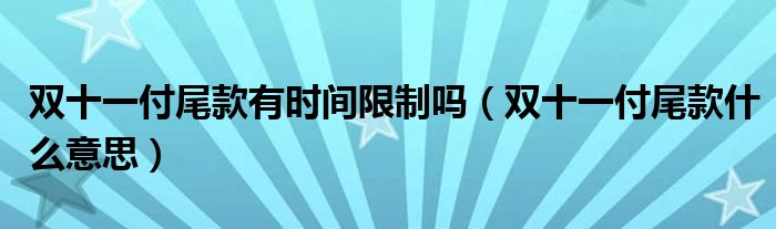 双十一付尾款有时间限制吗（双十一付尾款什么意思）