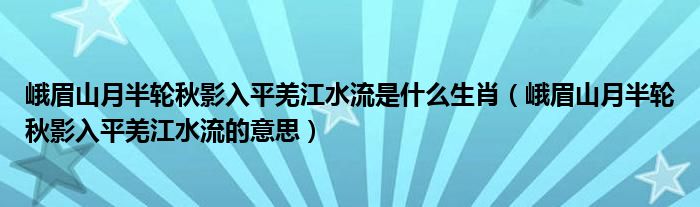 峨眉山月半轮秋影入平羌江水流是什么生肖（峨眉山月半轮秋影入平羌江水流的意思）