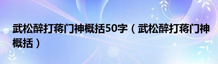 武松醉打蒋门神概括50字（武松醉打蒋门神概括）