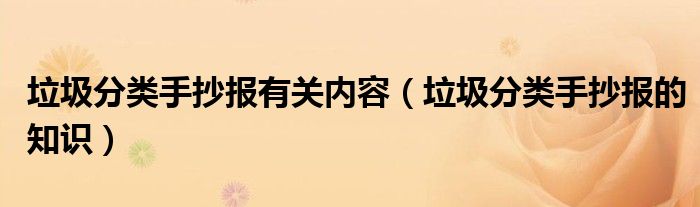 垃圾分类手抄报有关内容（垃圾分类手抄报的知识）