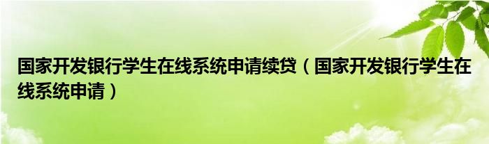 国家开发银行学生在线系统申请续贷（国家开发银行学生在线系统申请）