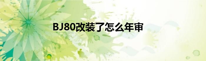 BJ80改装了怎么年审