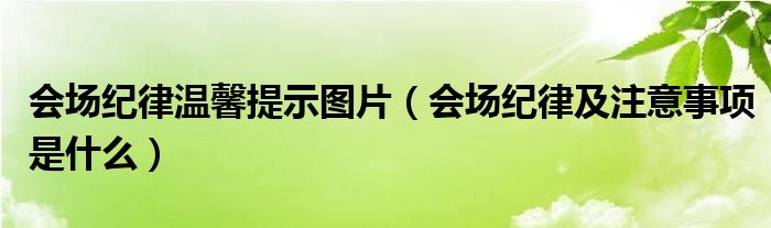 会场纪律温馨提示图片（会场纪律及注意事项是什么）