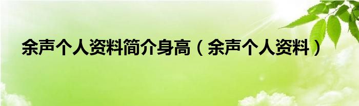 余声个人资料简介身高（余声个人资料）