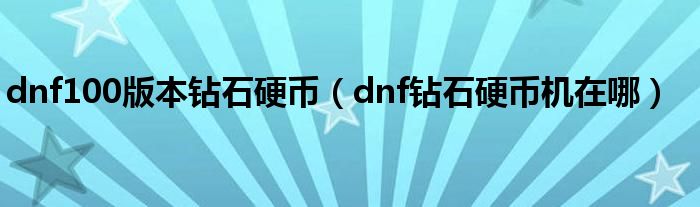 dnf100版本钻石硬币（dnf钻石硬币机在哪）