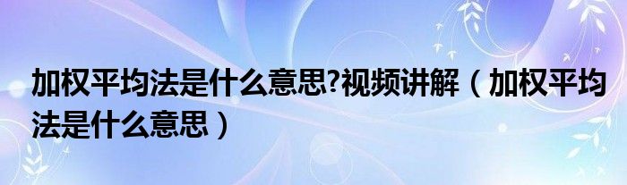 加权平均法是什么意思?视频讲解（加权平均法是什么意思）