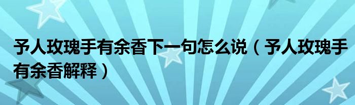 予人玫瑰手有余香下一句怎么说（予人玫瑰手有余香解释）