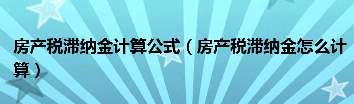 房产税滞纳金计算公式（房产税滞纳金怎么计算）