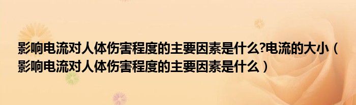 影响电流对人体伤害程度的主要因素是什么?电流的大小（影响电流对人体伤害程度的主要因素是什么）