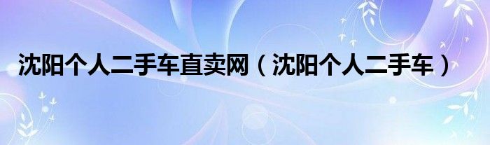 沈阳个人二手车直卖网（沈阳个人二手车）