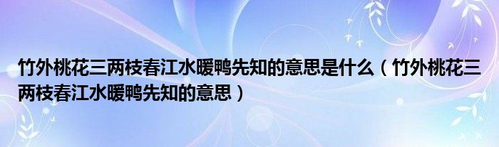 竹外桃花三两枝春江水暖鸭先知的意思是什么（竹外桃花三两枝春江水暖鸭先知的意思）