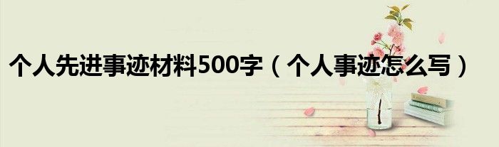 个人先进事迹材料500字（个人事迹怎么写）