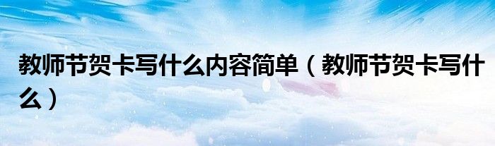 教师节贺卡写什么内容简单（教师节贺卡写什么）