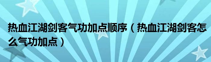 热血江湖剑客气功加点顺序（热血江湖剑客怎么气功加点）