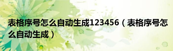 表格序号怎么自动生成123456（表格序号怎么自动生成）