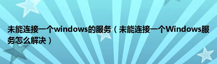 未能连接一个windows的服务（未能连接一个Windows服务怎么解决）