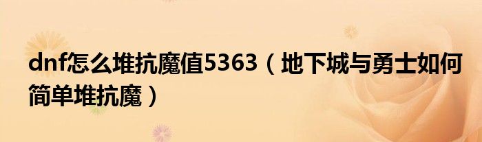 dnf怎么堆抗魔值5363（地下城与勇士如何简单堆抗魔）